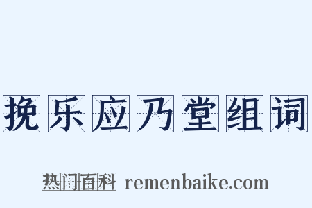 挽乐应乃堂组词是什么意思的图片